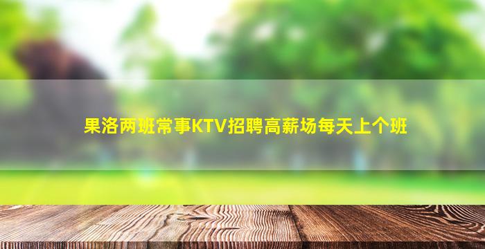 果洛两班常事KTV招聘高薪场每天上个班