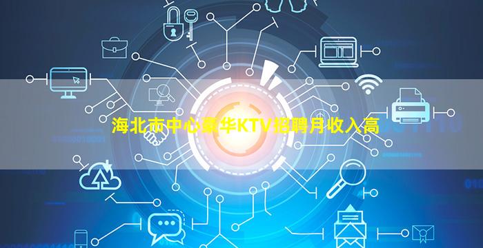 海北市中心豪华KTV招聘月收入高